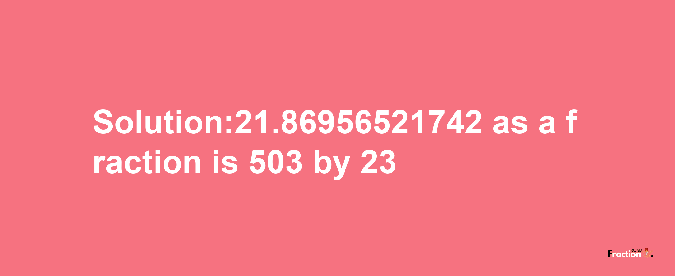 Solution:21.86956521742 as a fraction is 503/23