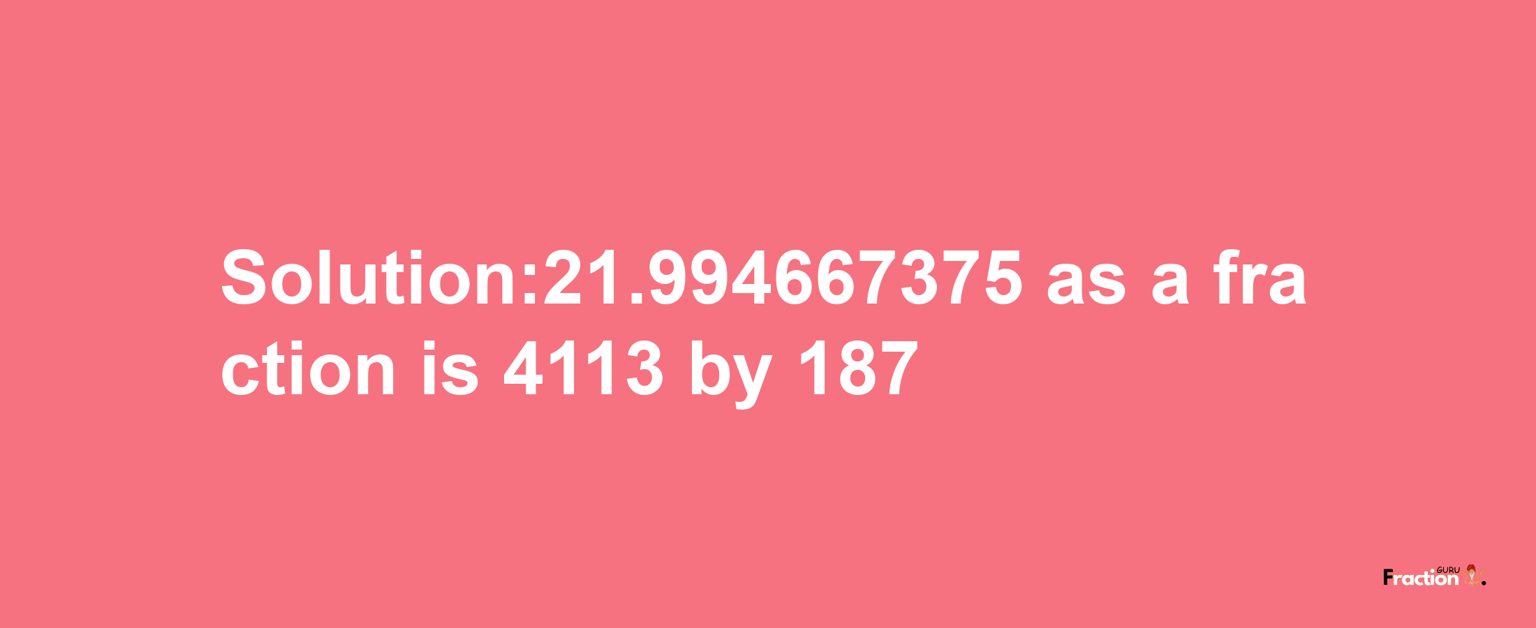 Solution:21.994667375 as a fraction is 4113/187