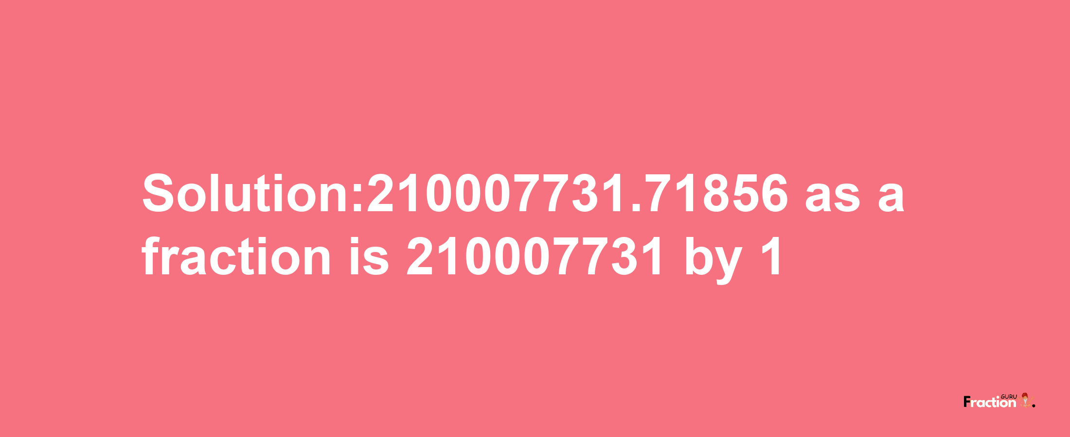 Solution:210007731.71856 as a fraction is 210007731/1