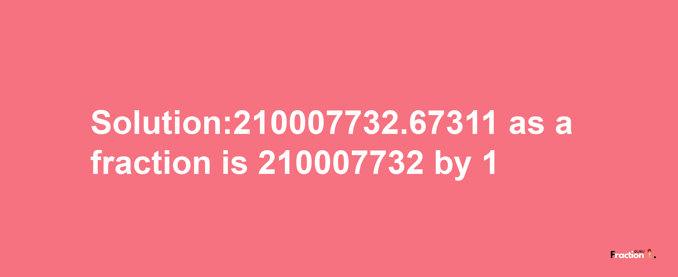 Solution:210007732.67311 as a fraction is 210007732/1