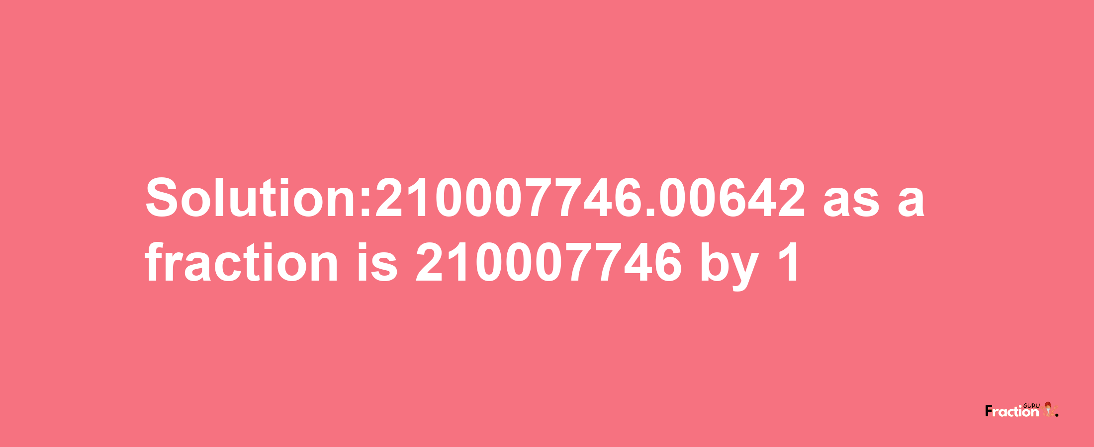 Solution:210007746.00642 as a fraction is 210007746/1