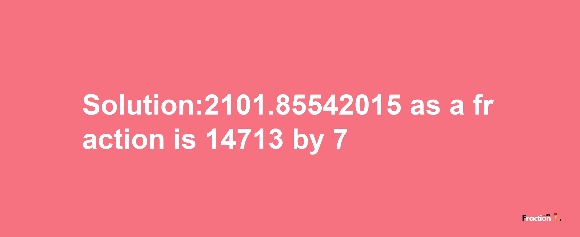 Solution:2101.85542015 as a fraction is 14713/7