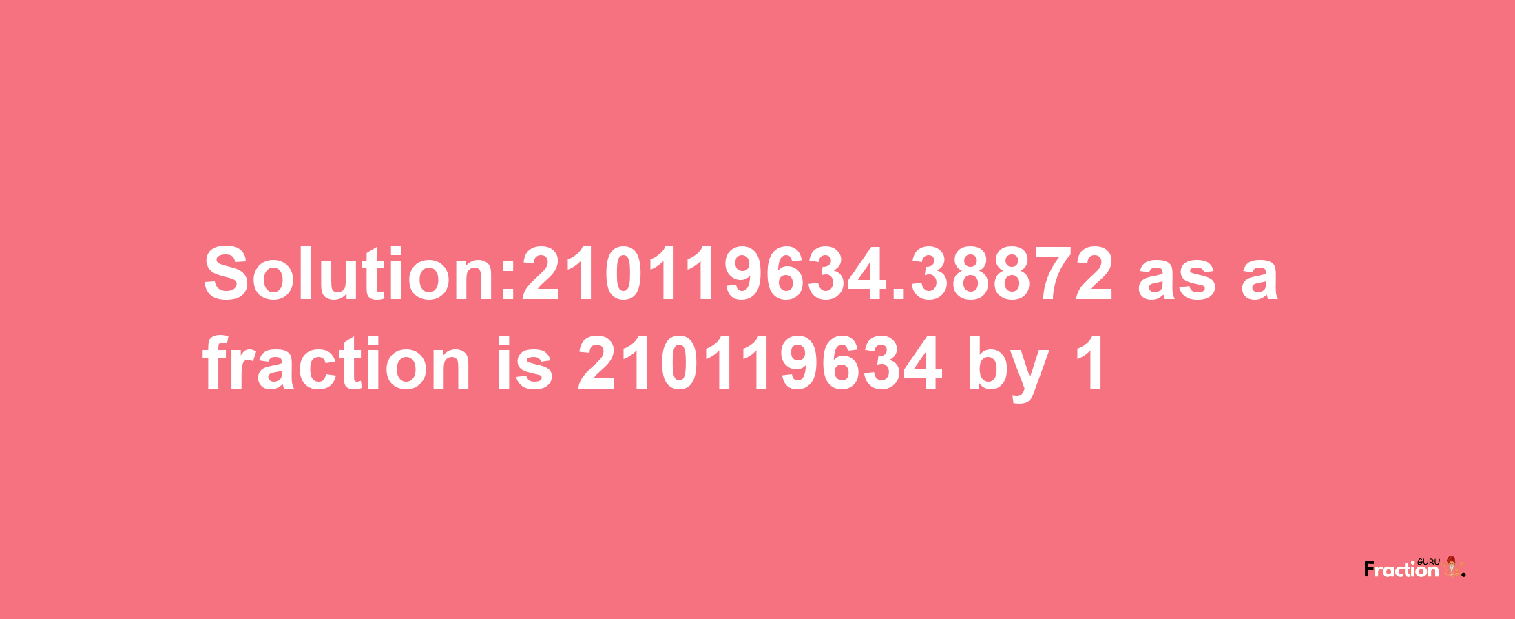 Solution:210119634.38872 as a fraction is 210119634/1