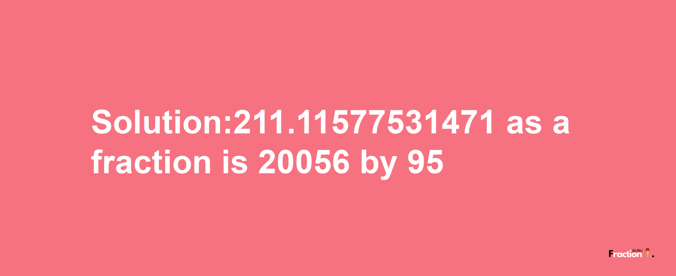 Solution:211.11577531471 as a fraction is 20056/95