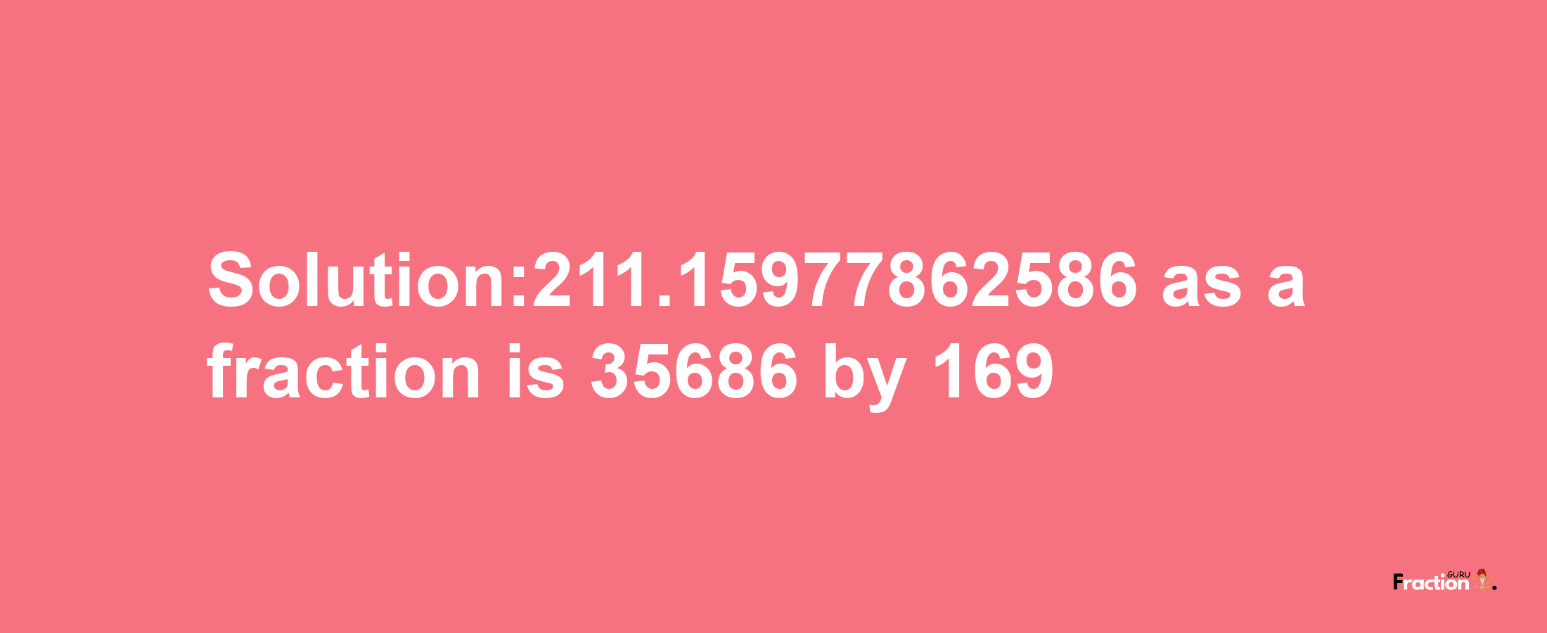 Solution:211.15977862586 as a fraction is 35686/169