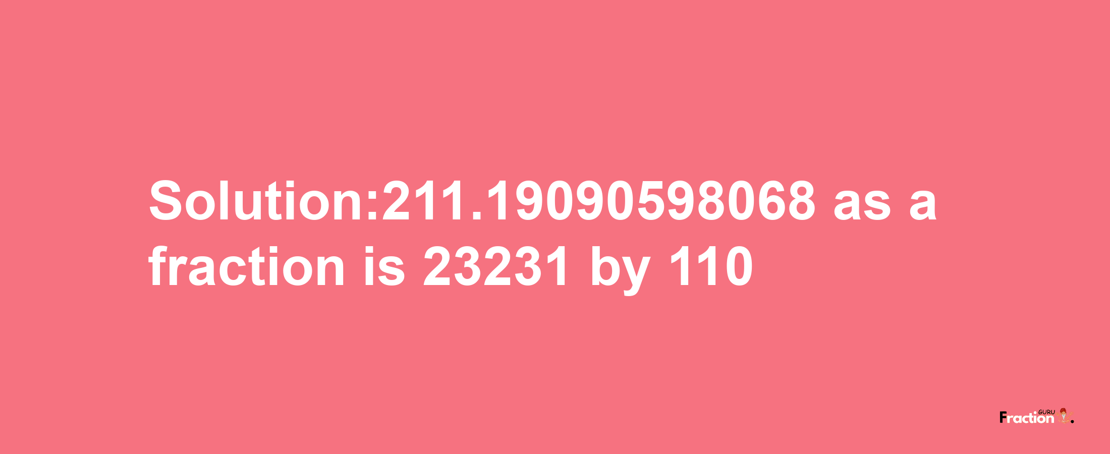 Solution:211.19090598068 as a fraction is 23231/110