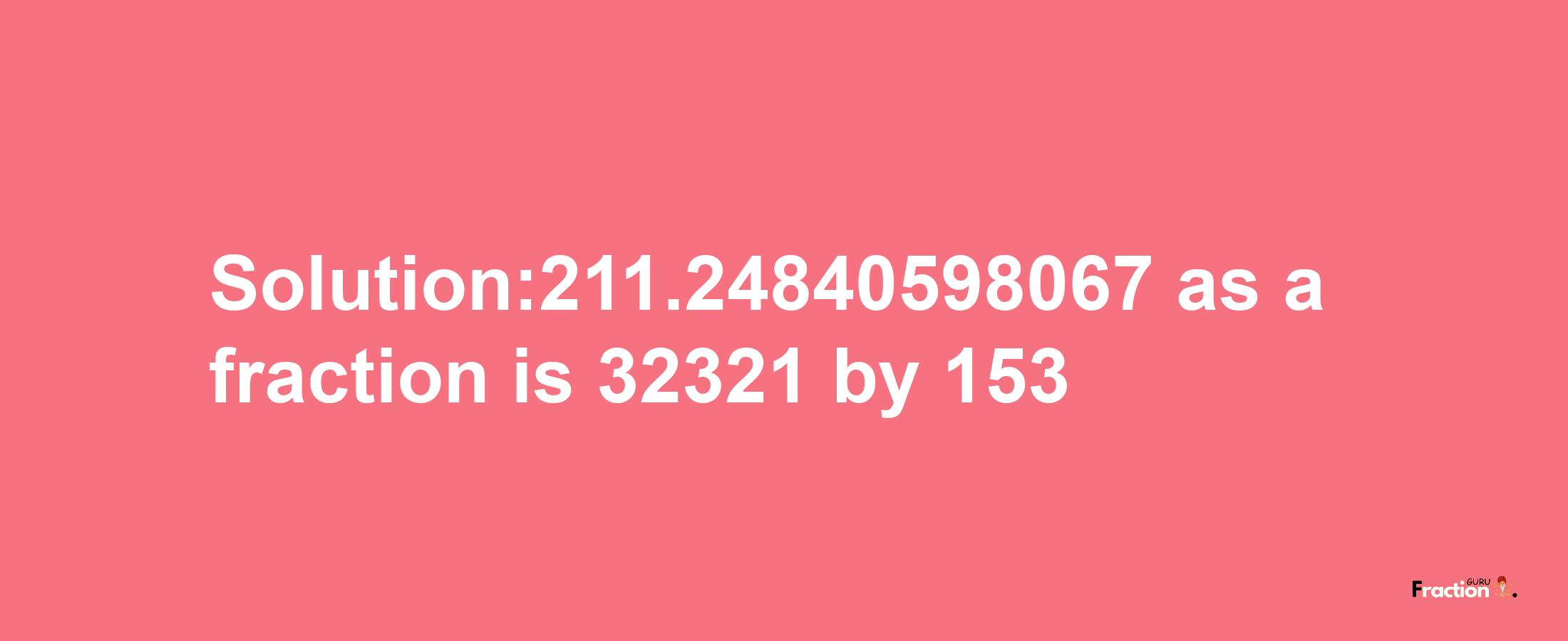 Solution:211.24840598067 as a fraction is 32321/153