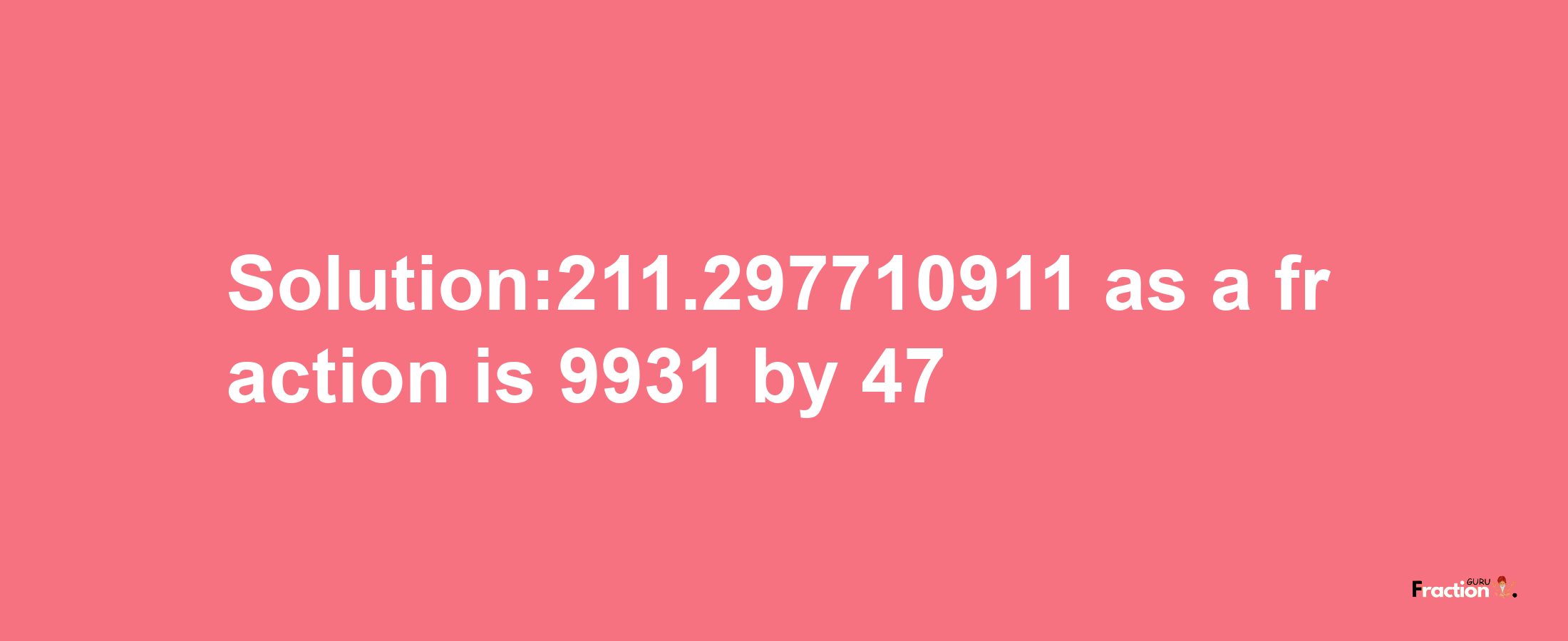 Solution:211.297710911 as a fraction is 9931/47