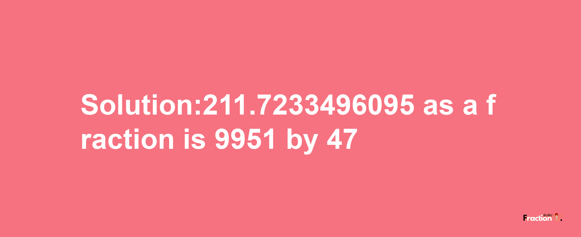 Solution:211.7233496095 as a fraction is 9951/47