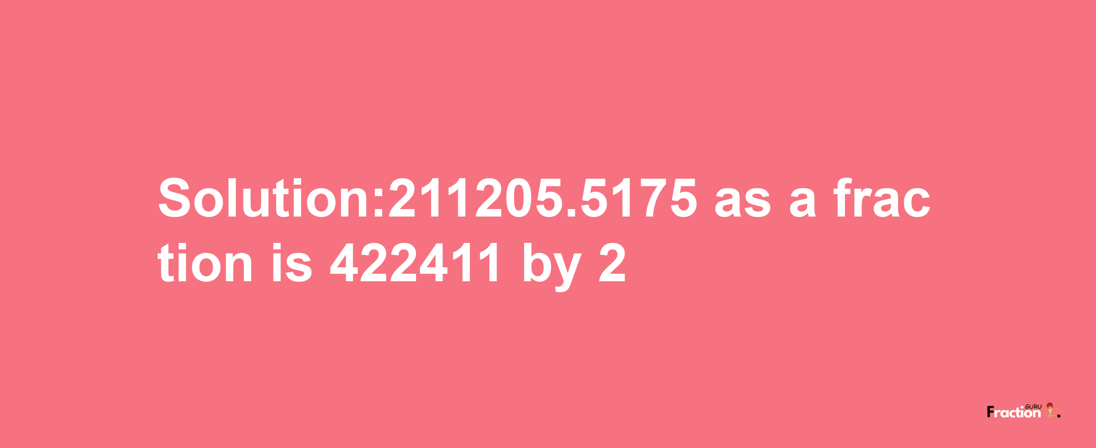 Solution:211205.5175 as a fraction is 422411/2