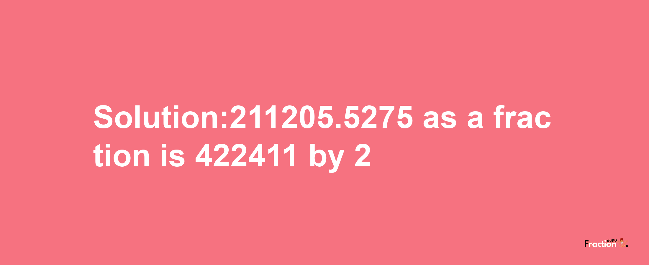 Solution:211205.5275 as a fraction is 422411/2