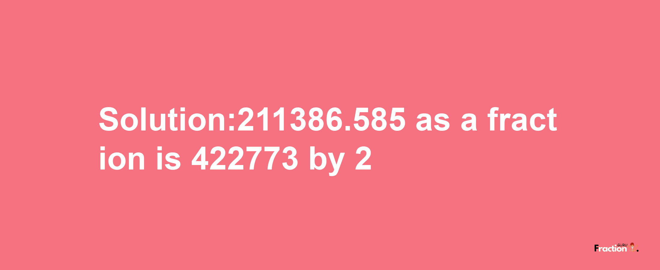 Solution:211386.585 as a fraction is 422773/2