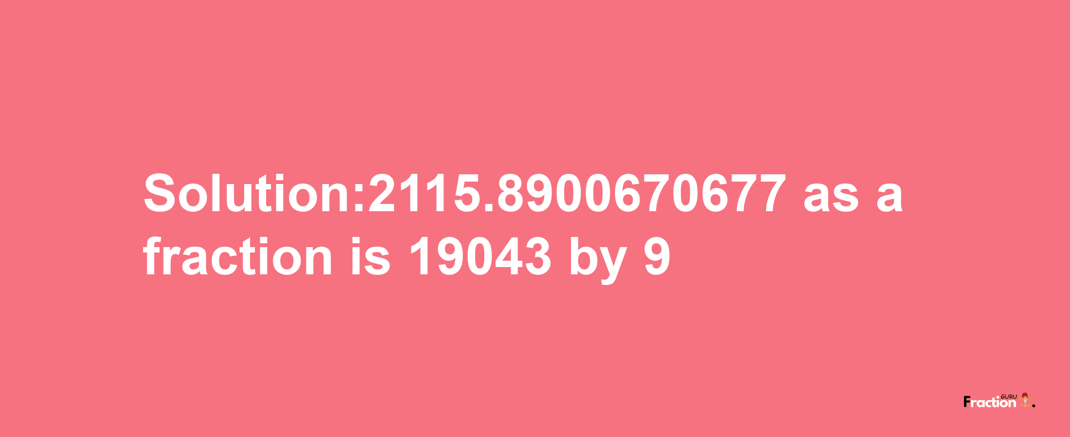 Solution:2115.8900670677 as a fraction is 19043/9