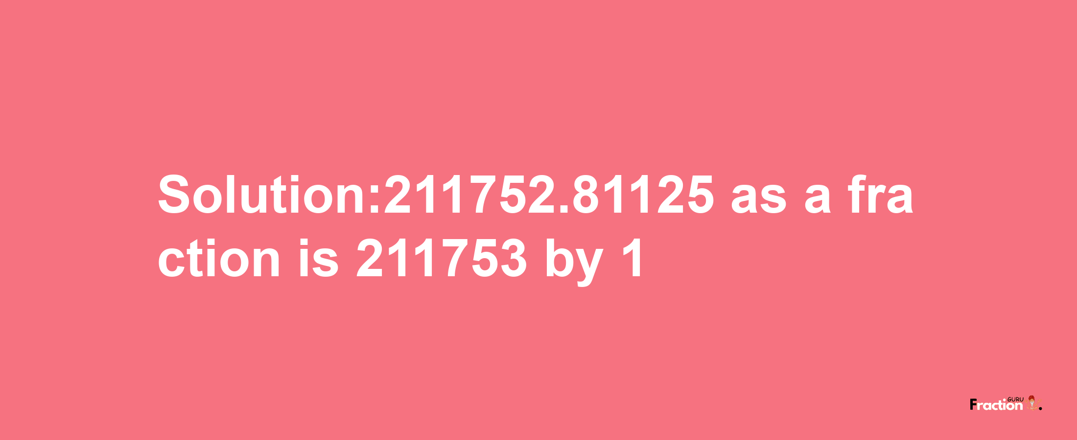 Solution:211752.81125 as a fraction is 211753/1