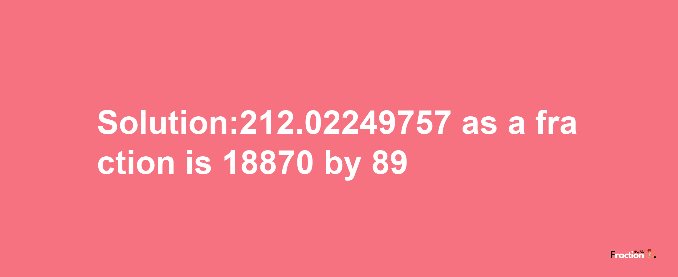 Solution:212.02249757 as a fraction is 18870/89