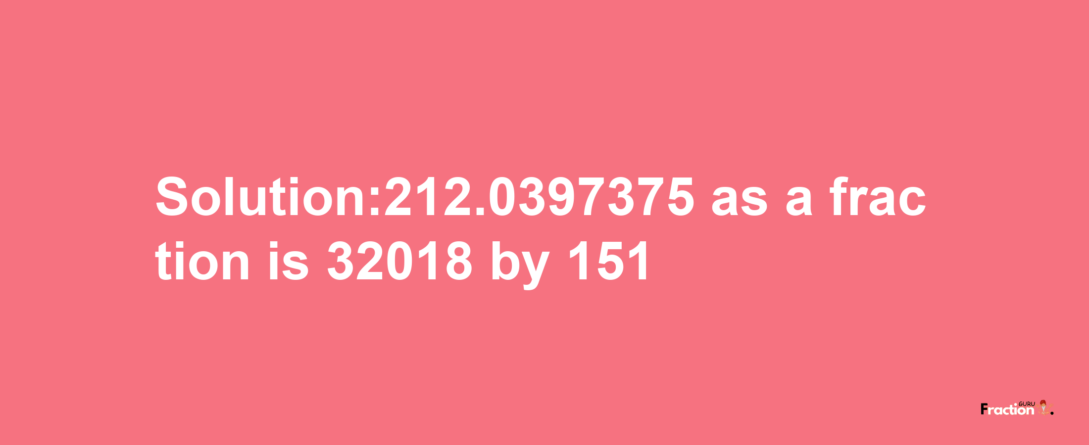 Solution:212.0397375 as a fraction is 32018/151