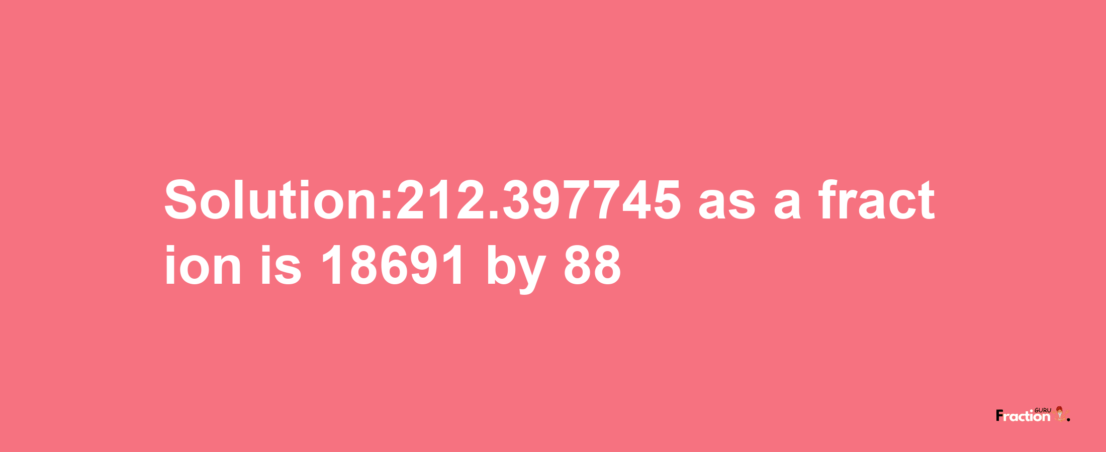 Solution:212.397745 as a fraction is 18691/88