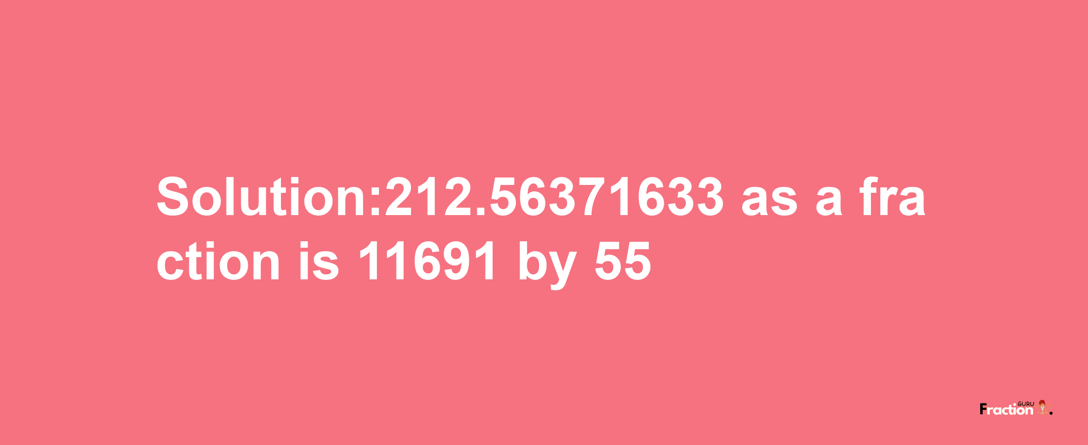 Solution:212.56371633 as a fraction is 11691/55