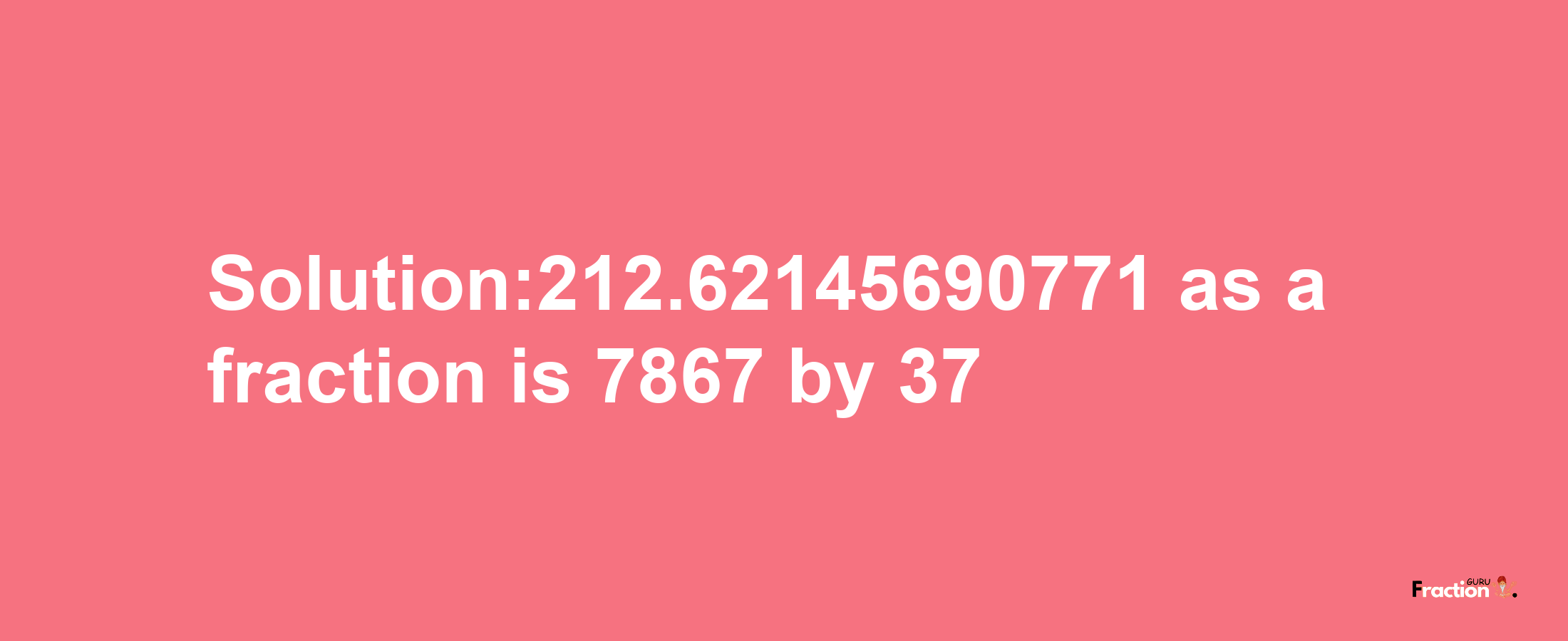 Solution:212.62145690771 as a fraction is 7867/37