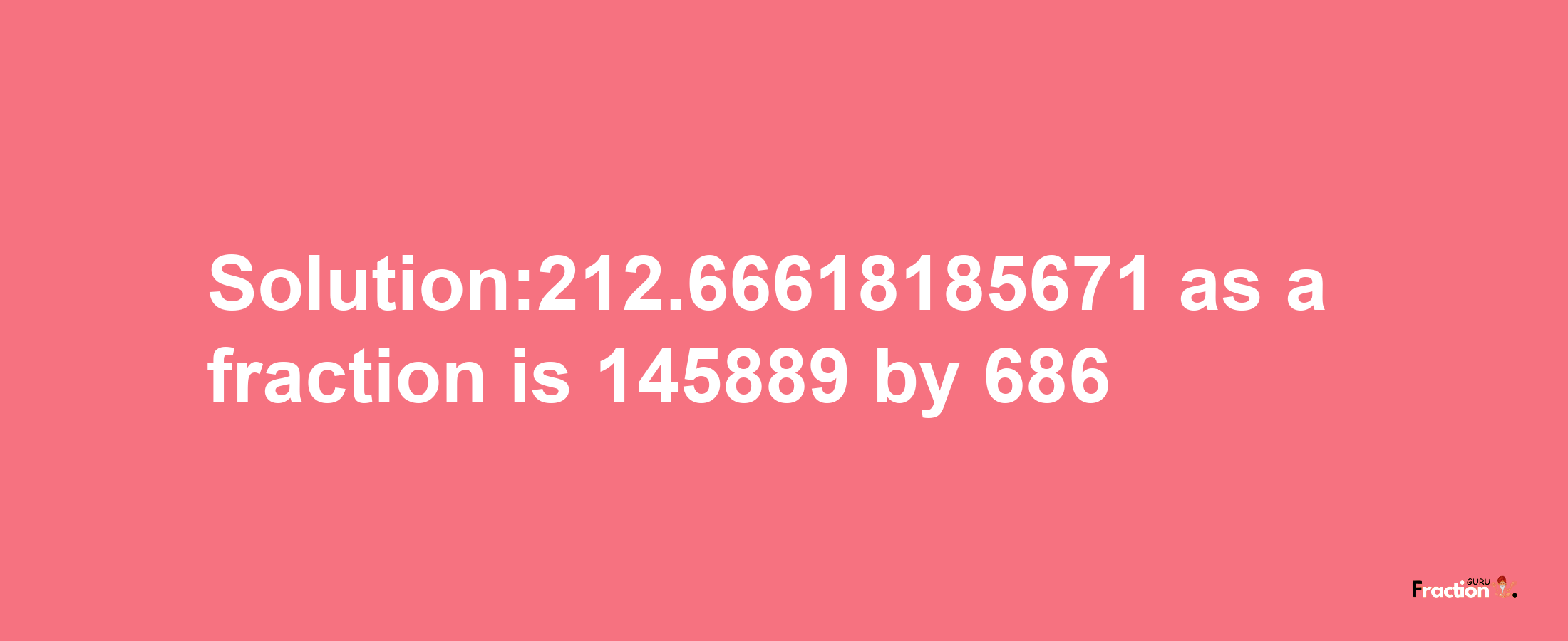 Solution:212.66618185671 as a fraction is 145889/686