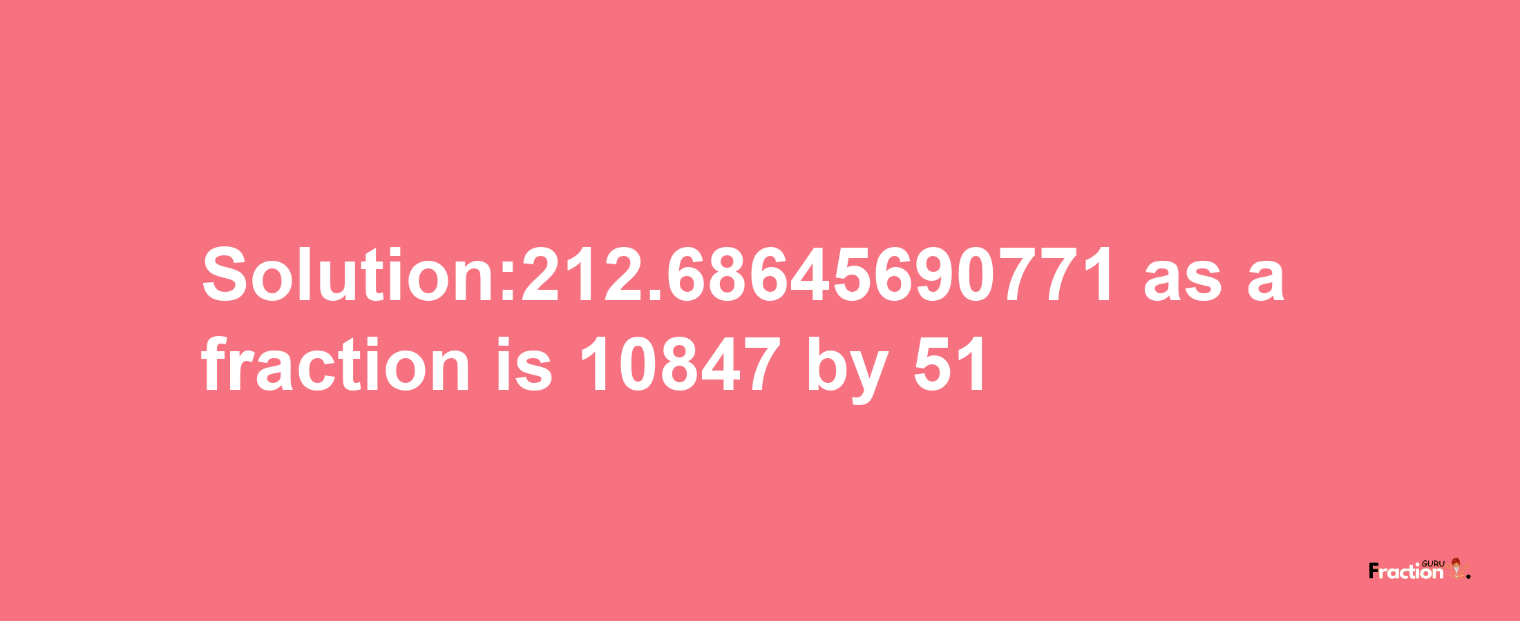 Solution:212.68645690771 as a fraction is 10847/51