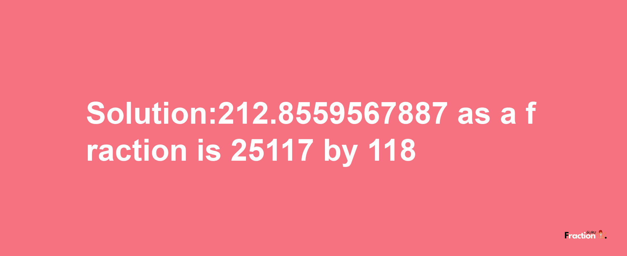 Solution:212.8559567887 as a fraction is 25117/118