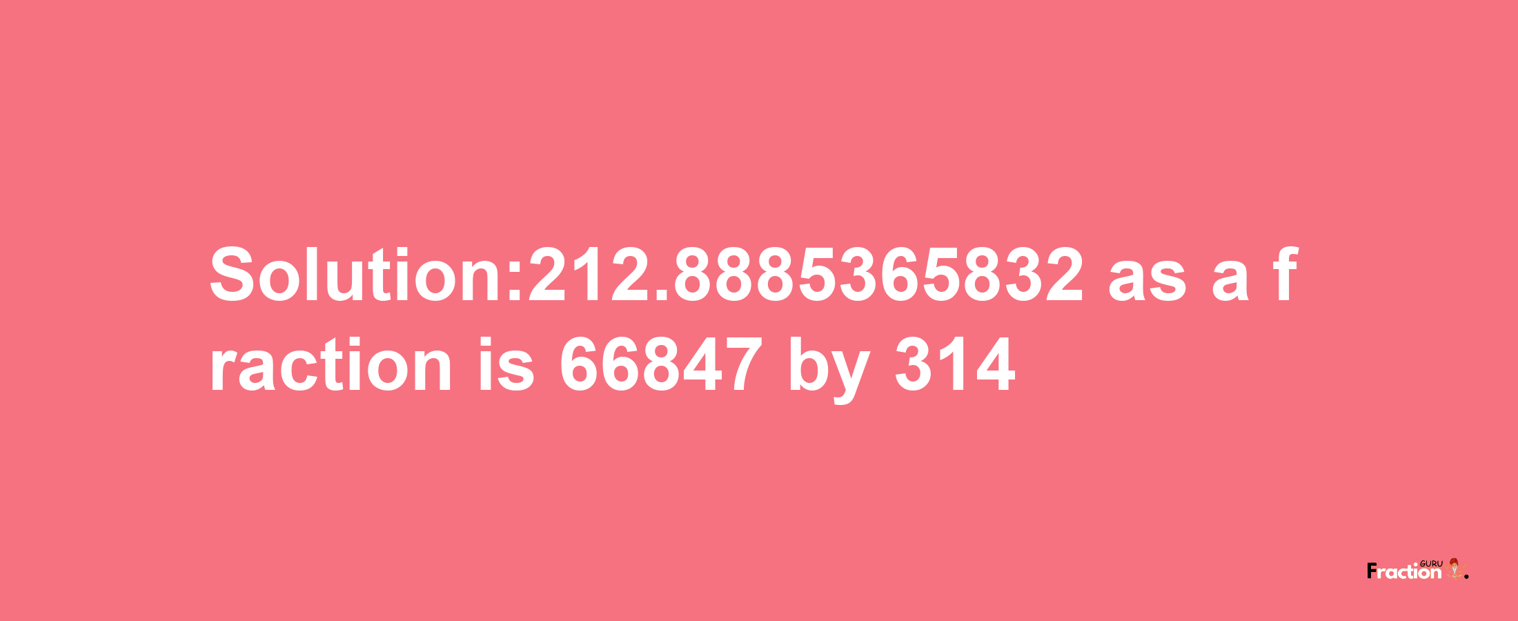 Solution:212.8885365832 as a fraction is 66847/314