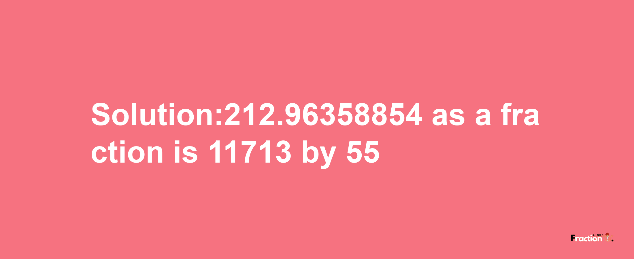 Solution:212.96358854 as a fraction is 11713/55