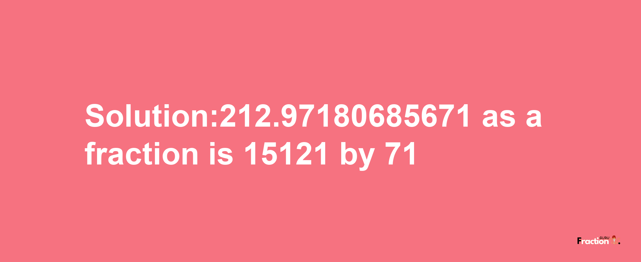 Solution:212.97180685671 as a fraction is 15121/71