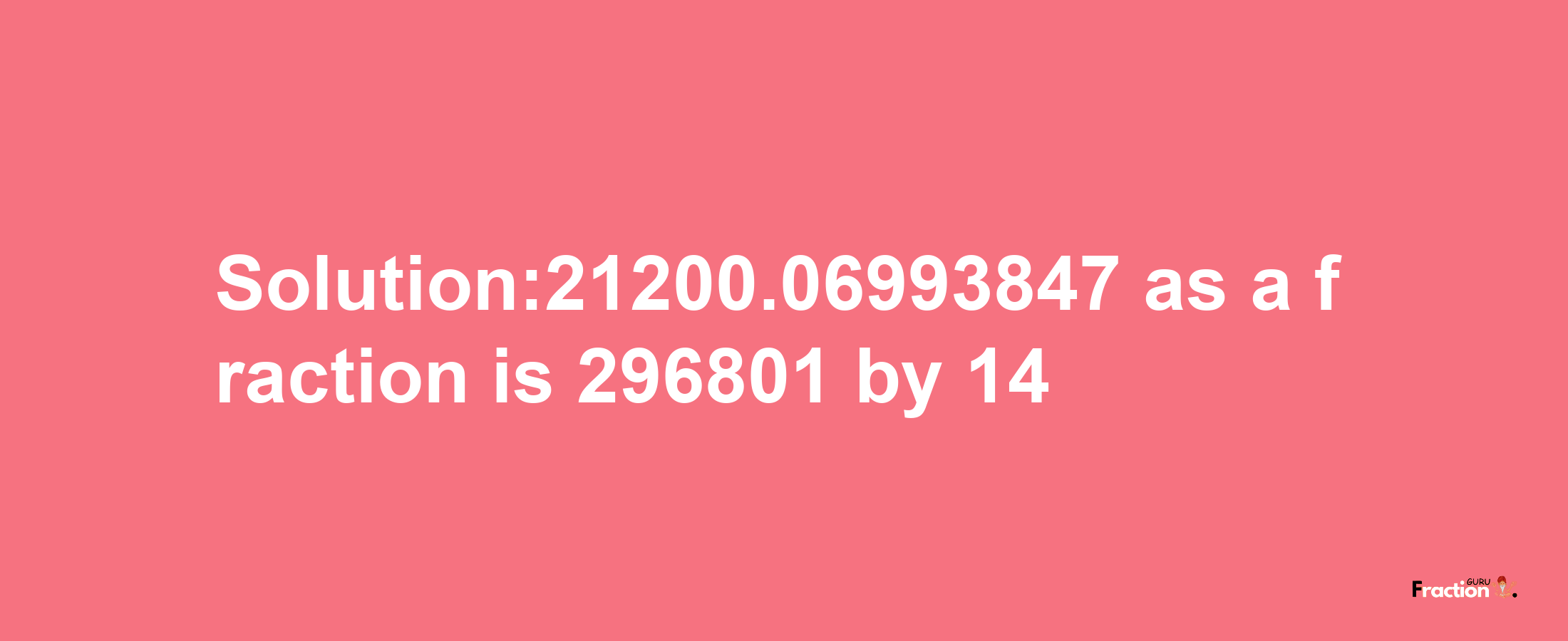 Solution:21200.06993847 as a fraction is 296801/14