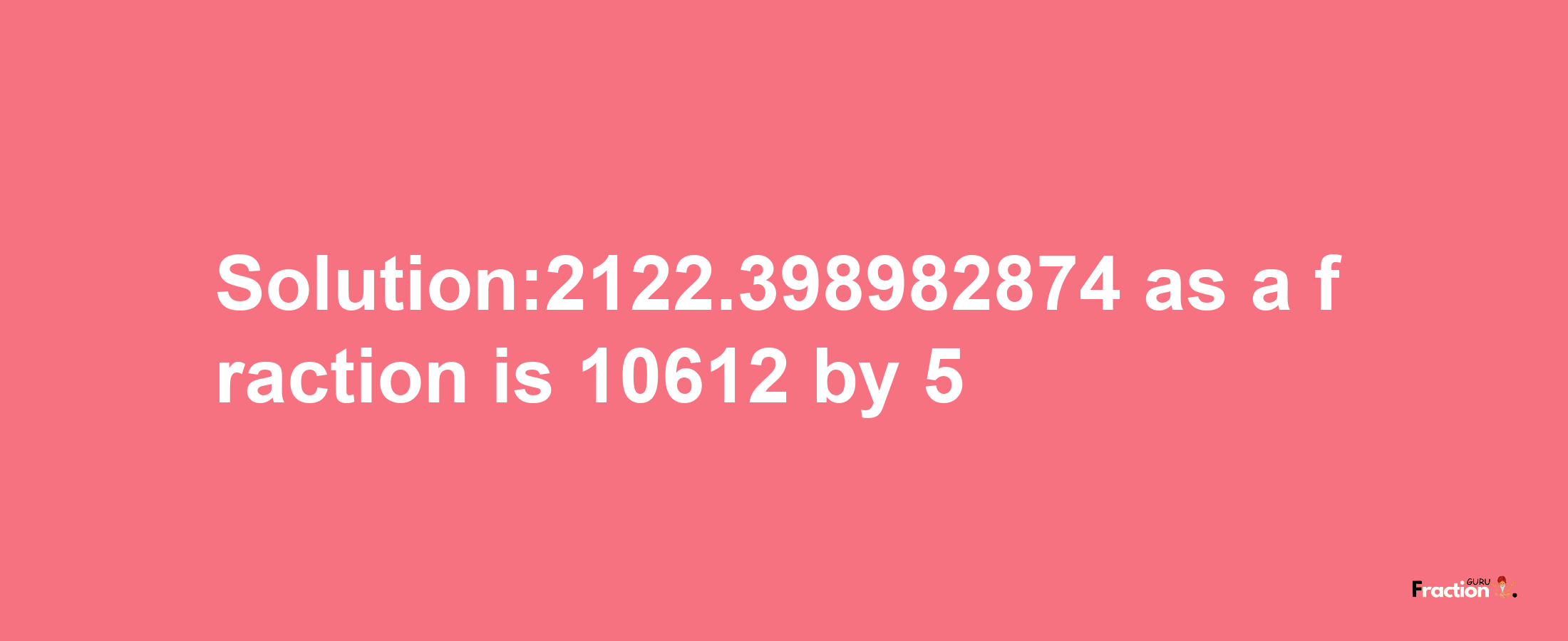 Solution:2122.398982874 as a fraction is 10612/5