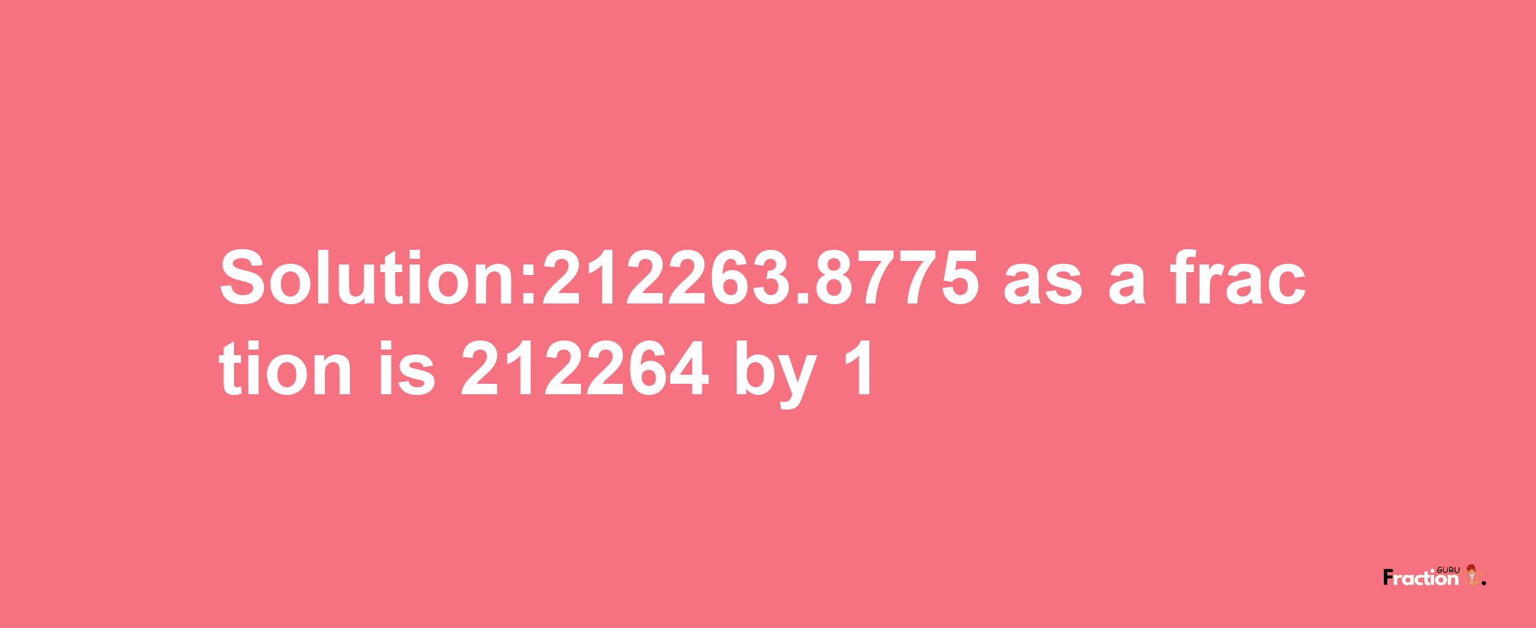 Solution:212263.8775 as a fraction is 212264/1