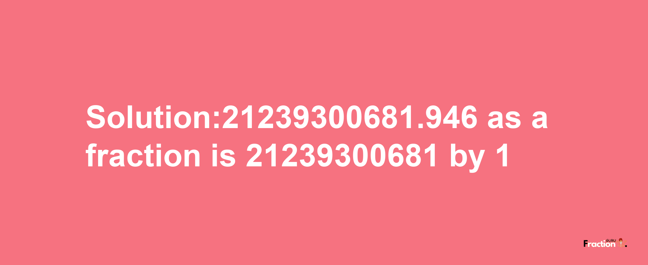 Solution:21239300681.946 as a fraction is 21239300681/1