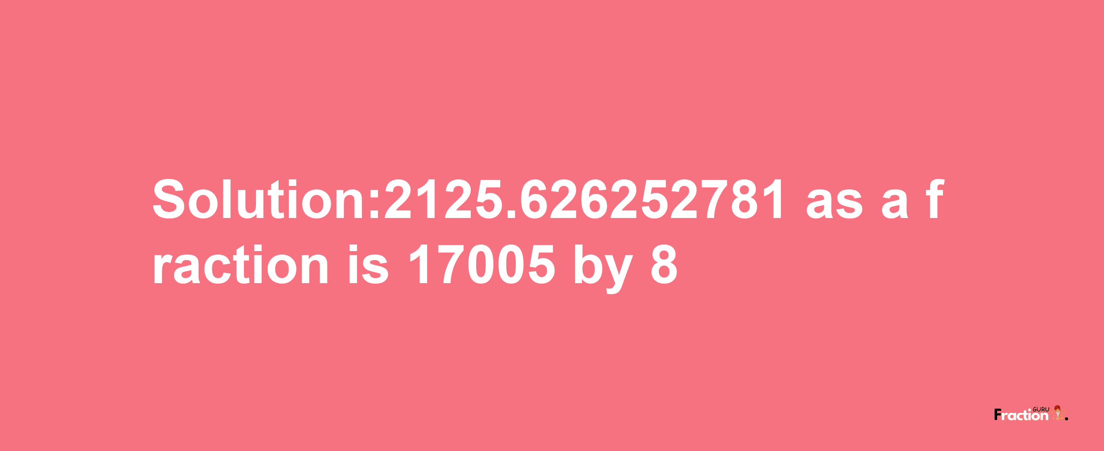 Solution:2125.626252781 as a fraction is 17005/8