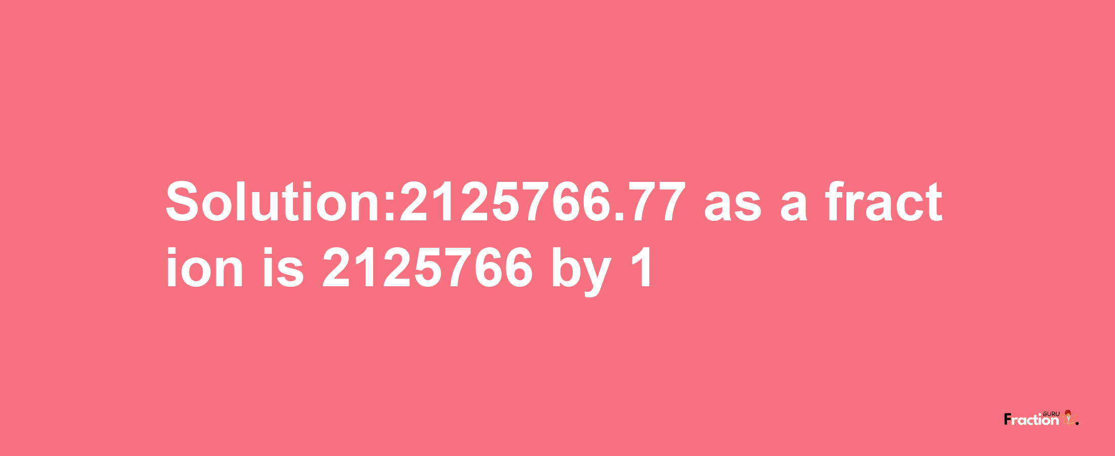 Solution:2125766.77 as a fraction is 2125766/1