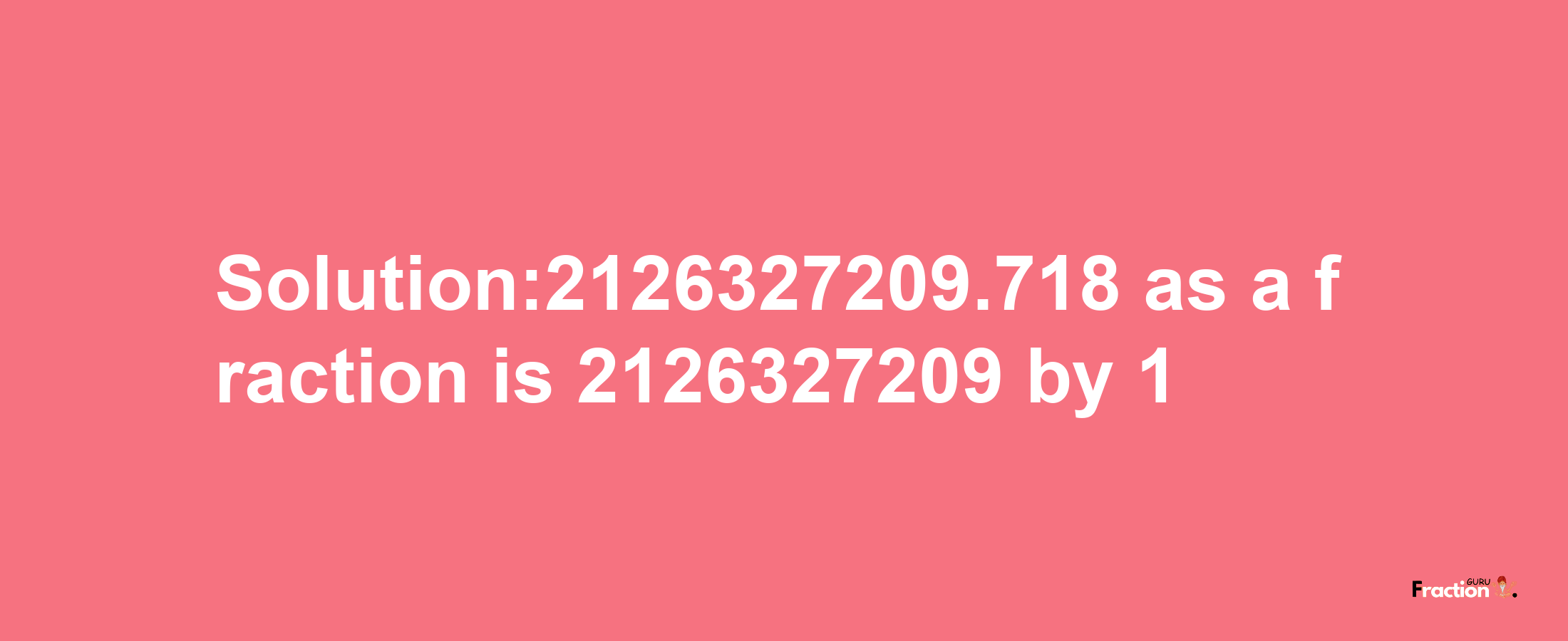 Solution:2126327209.718 as a fraction is 2126327209/1