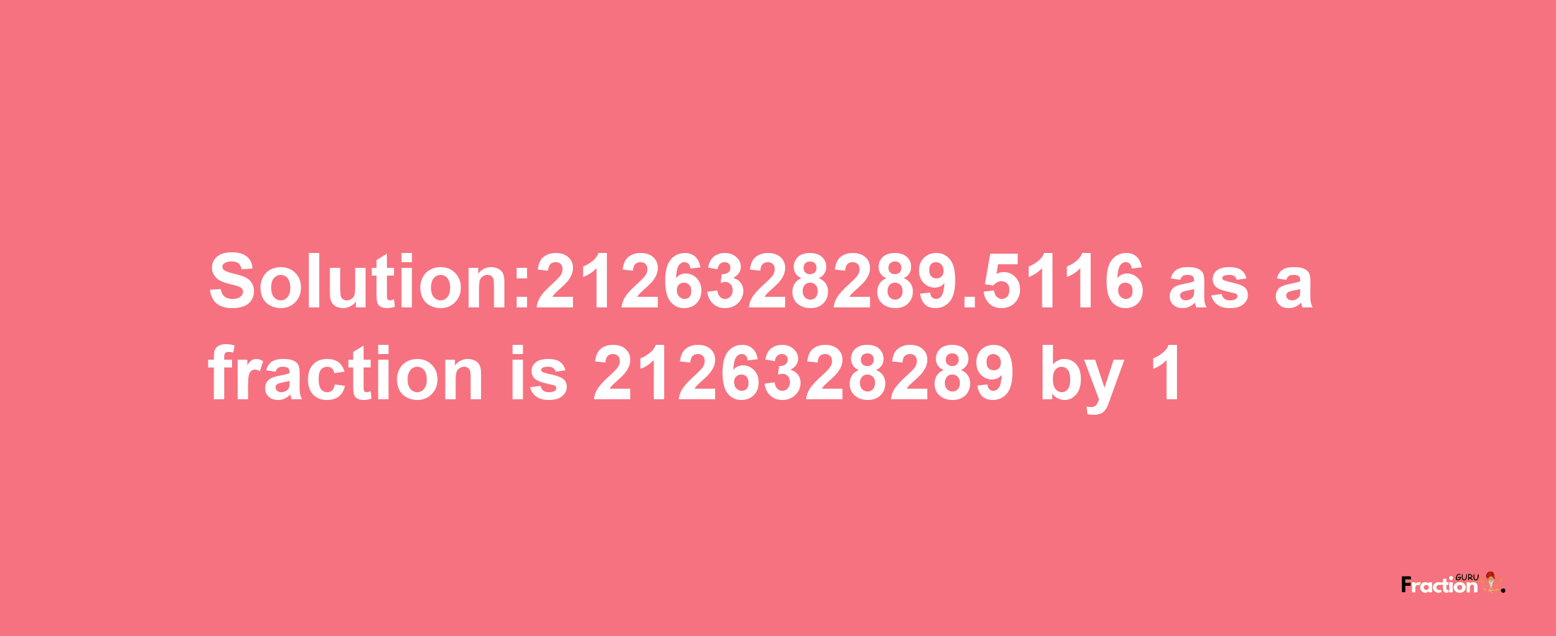 Solution:2126328289.5116 as a fraction is 2126328289/1