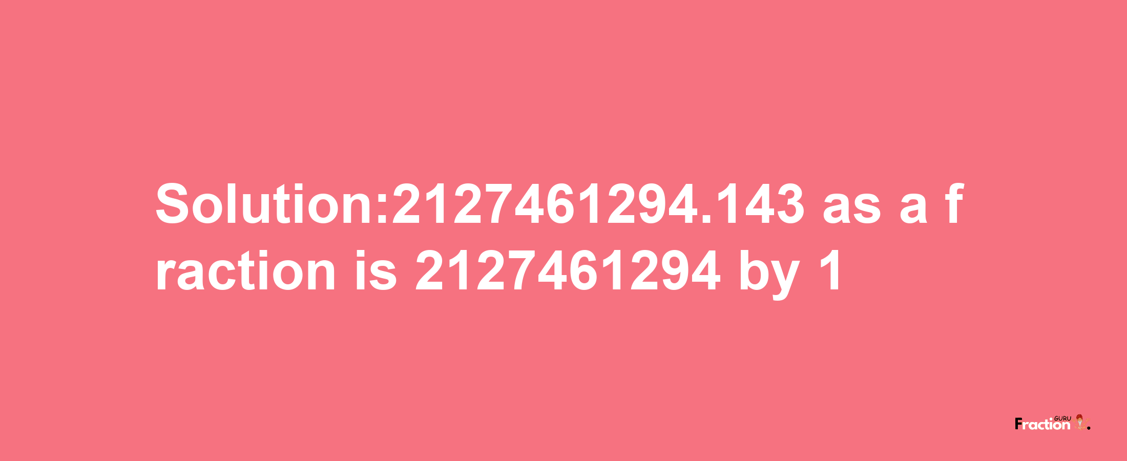 Solution:2127461294.143 as a fraction is 2127461294/1