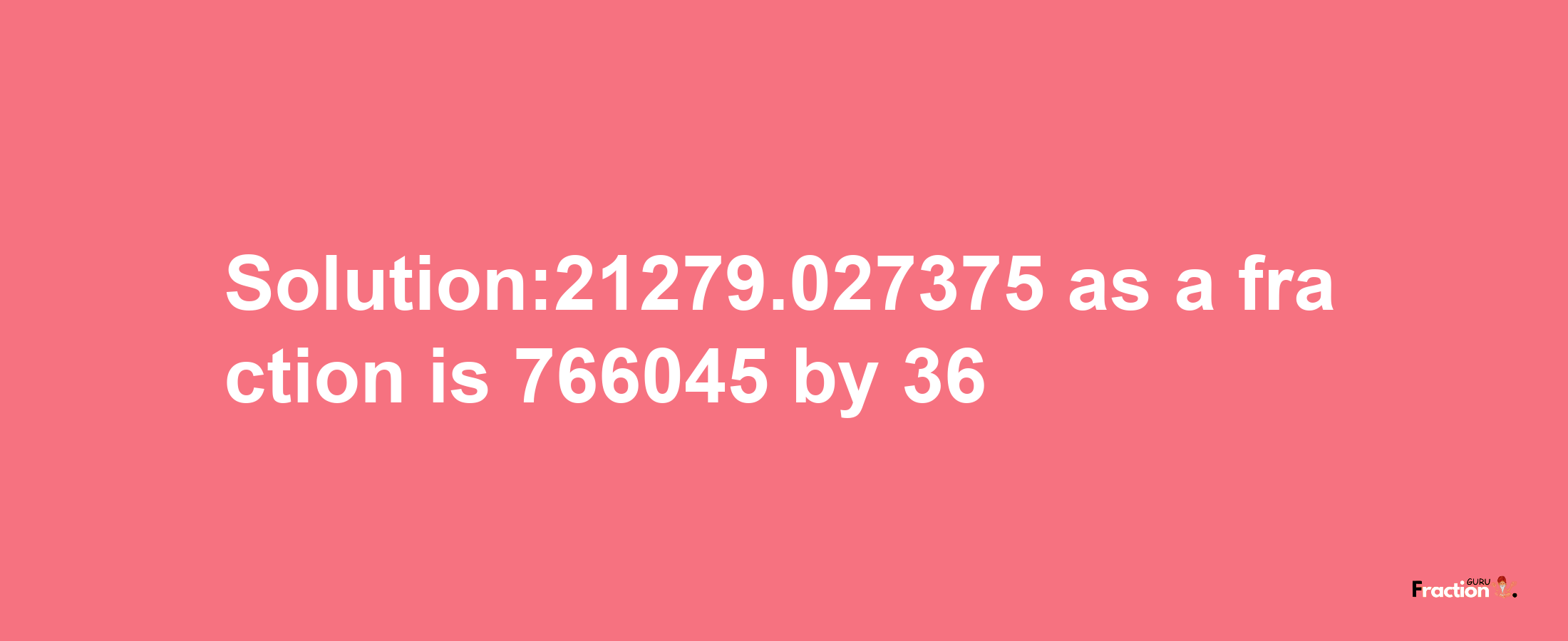 Solution:21279.027375 as a fraction is 766045/36