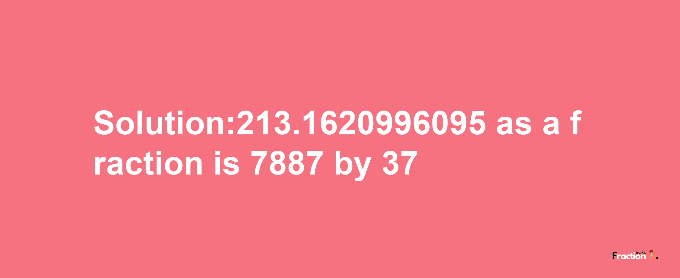 Solution:213.1620996095 as a fraction is 7887/37