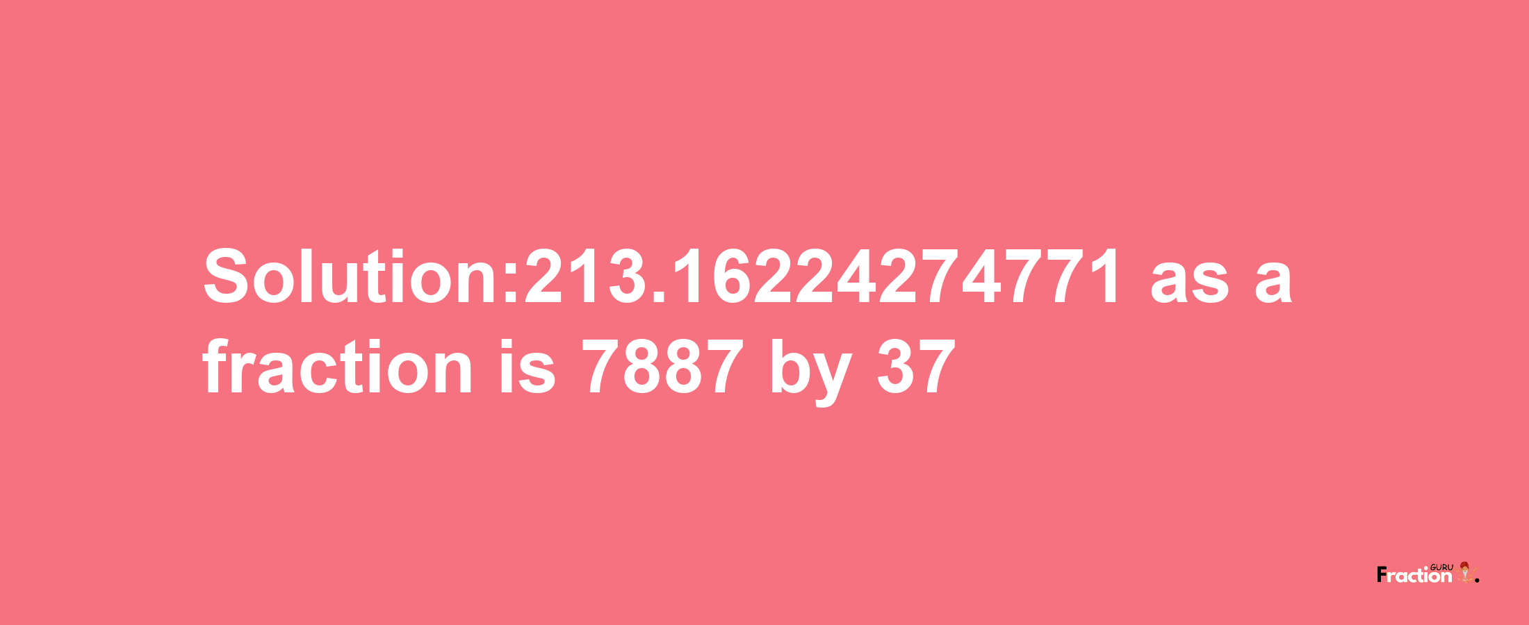 Solution:213.16224274771 as a fraction is 7887/37