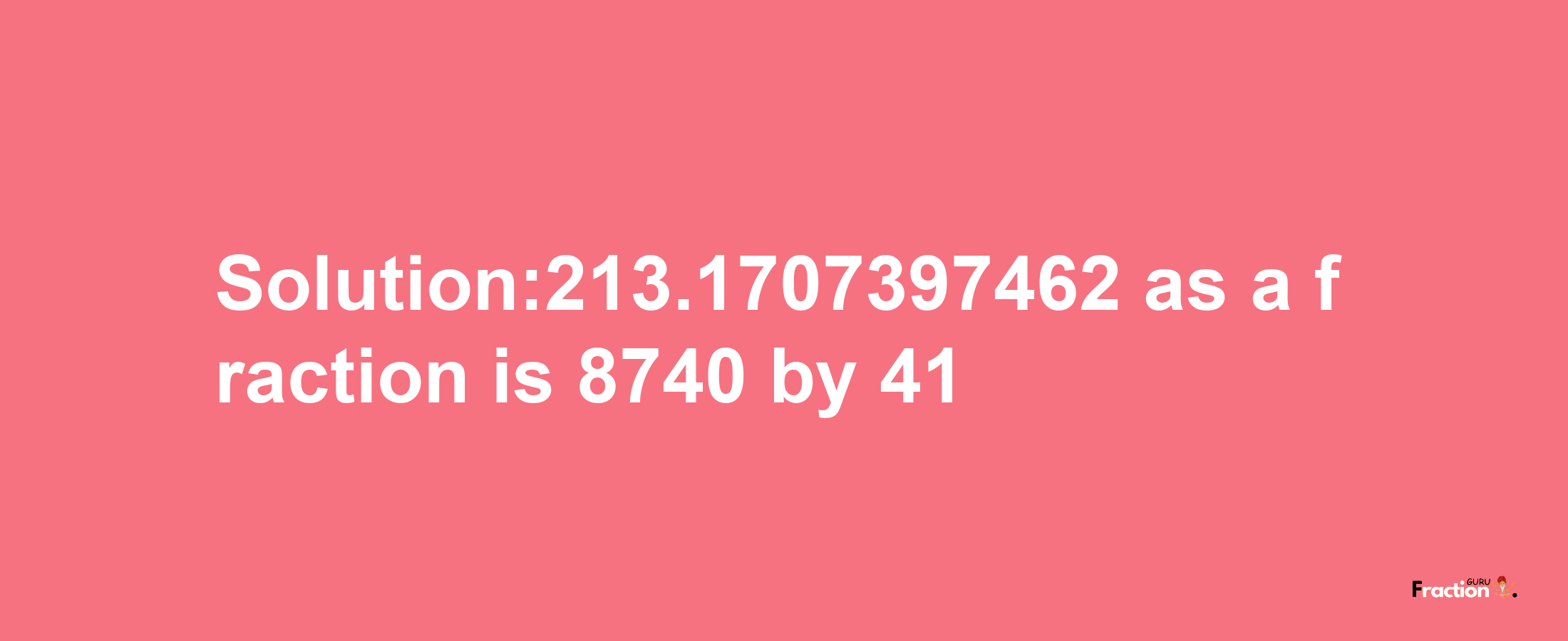 Solution:213.1707397462 as a fraction is 8740/41