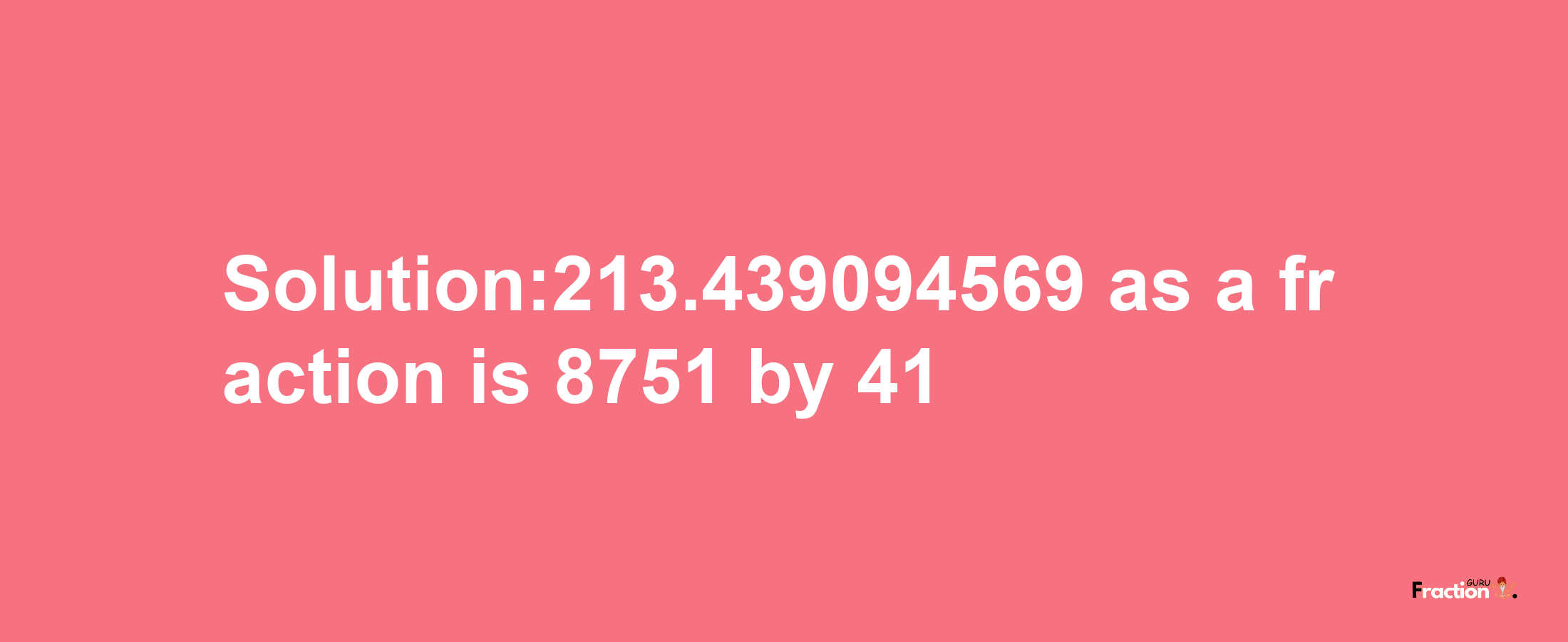 Solution:213.439094569 as a fraction is 8751/41