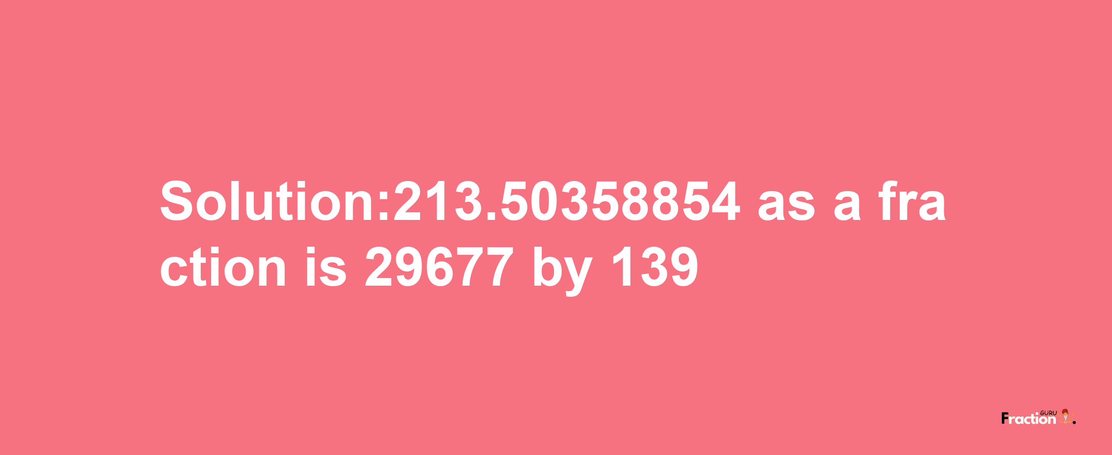 Solution:213.50358854 as a fraction is 29677/139