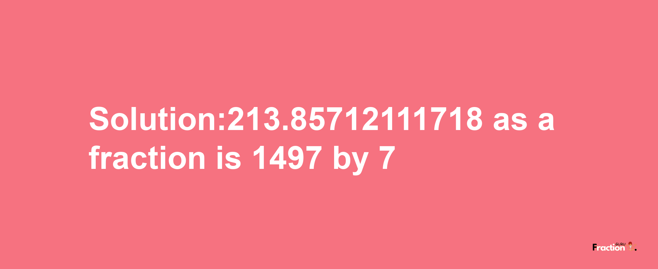 Solution:213.85712111718 as a fraction is 1497/7