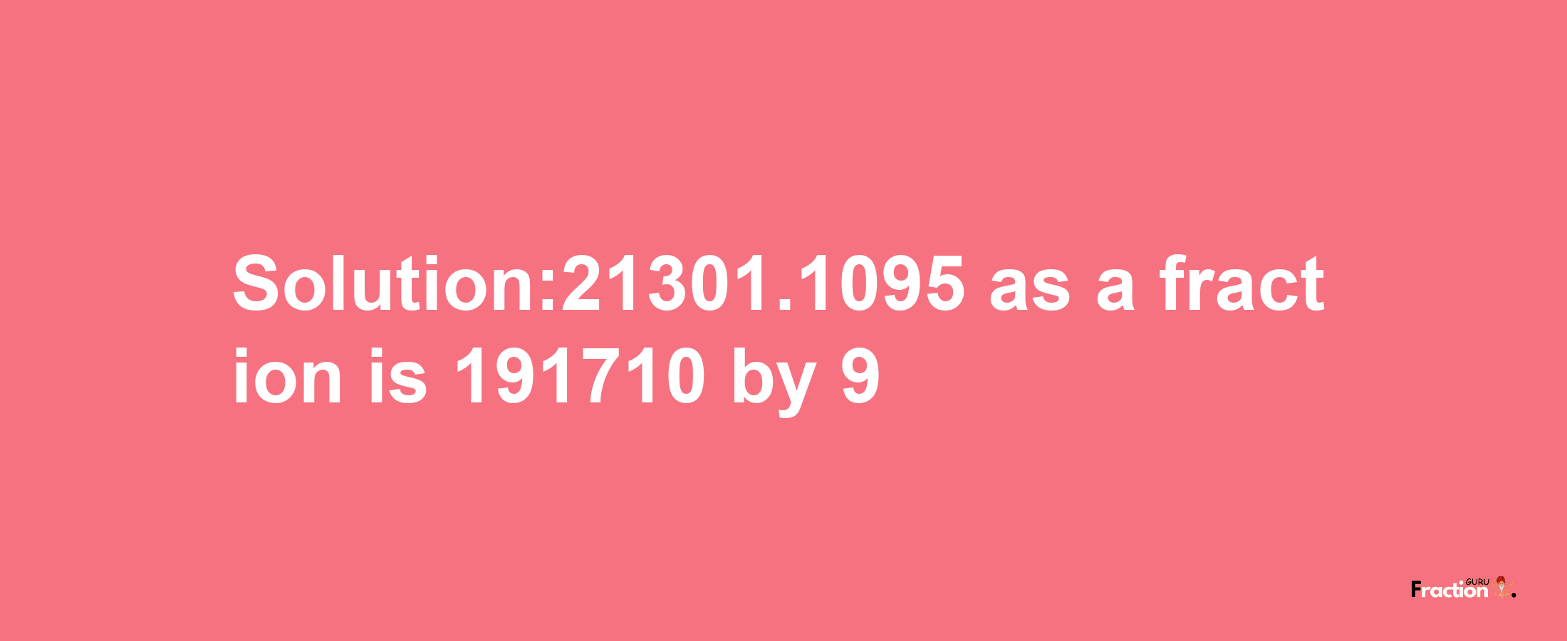 Solution:21301.1095 as a fraction is 191710/9