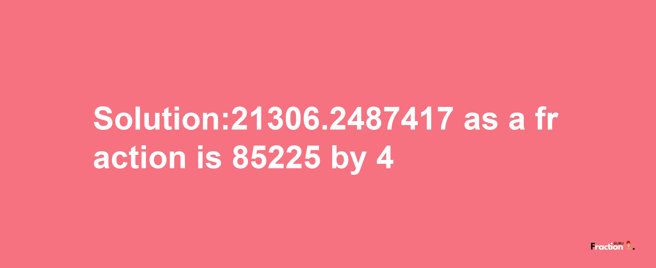 Solution:21306.2487417 as a fraction is 85225/4