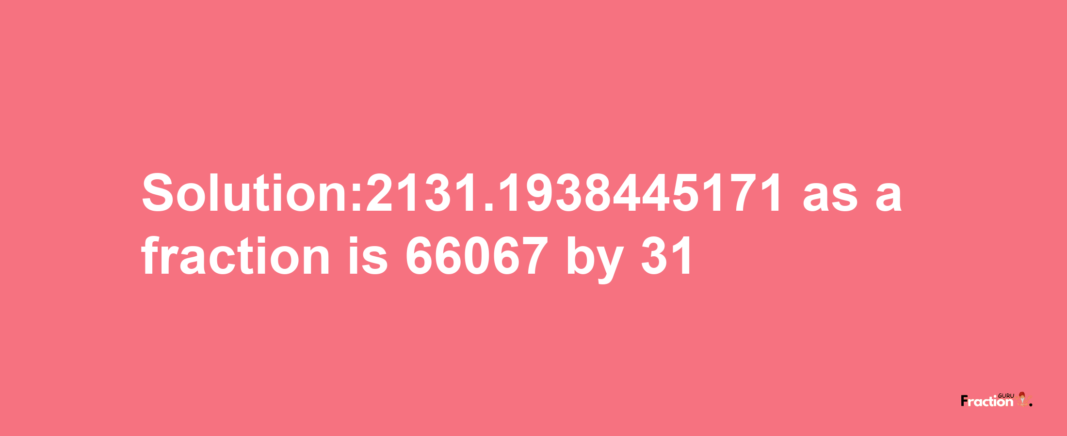 Solution:2131.1938445171 as a fraction is 66067/31