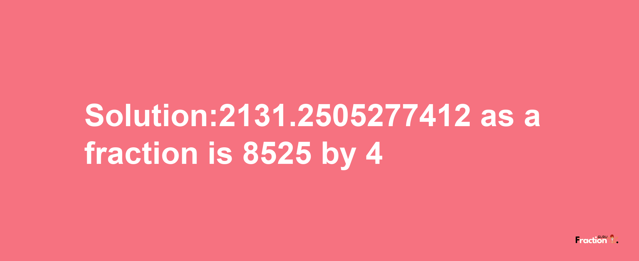 Solution:2131.2505277412 as a fraction is 8525/4