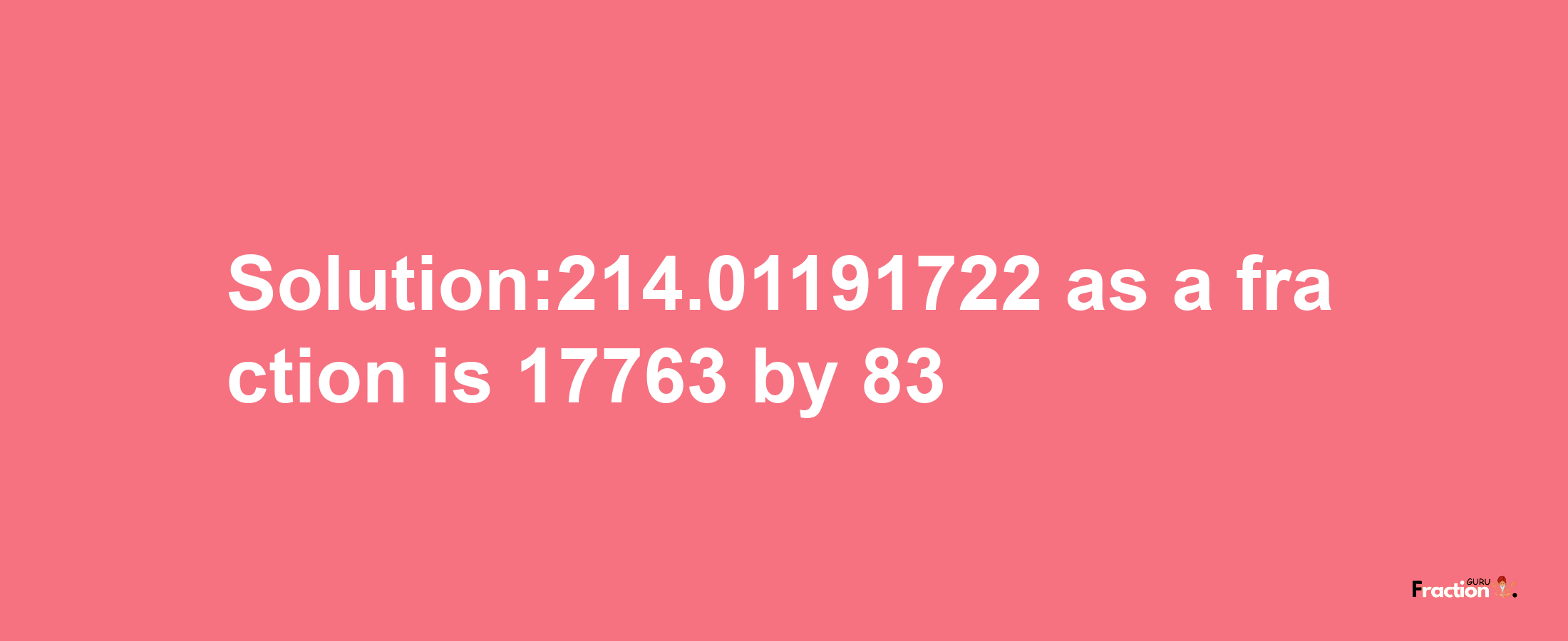 Solution:214.01191722 as a fraction is 17763/83